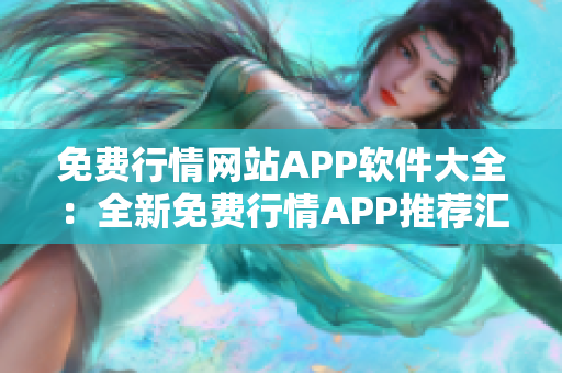 免费行情网站APP软件大全：全新免费行情APP推荐汇总