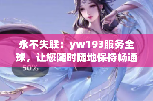 永不失联：yw193服务全球，让您随时随地保持畅通！