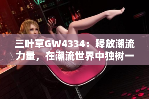 三叶草GW4334：释放潮流力量，在潮流世界中独树一帜