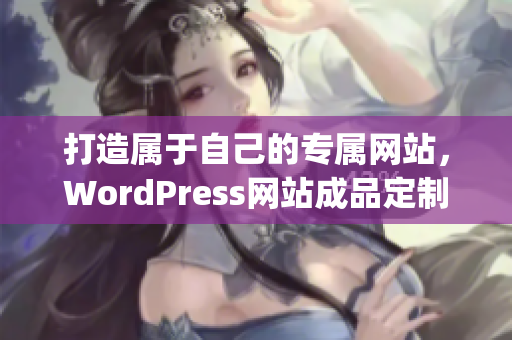 打造属于自己的专属网站，WordPress网站成品定制服务(1)