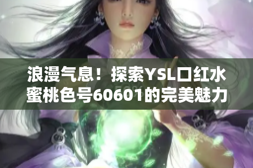 浪漫气息！探索YSL口红水蜜桃色号60601的完美魅力