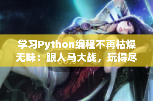 学习Python编程不再枯燥无味：跟人马大战，玩得尽兴！