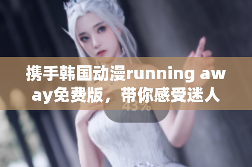 携手韩国动漫running away免费版，带你感受迷人魅力(1)