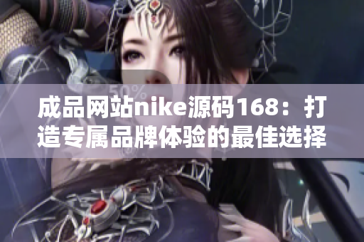 成品网站nike源码168：打造专属品牌体验的最佳选择