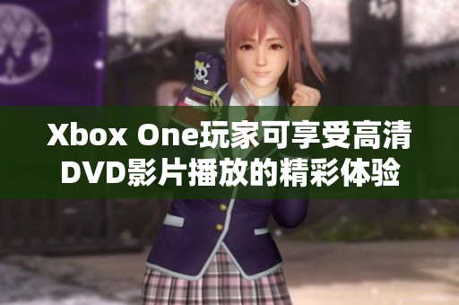 Xbox One玩家可享受高清DVD影片播放的精彩体验