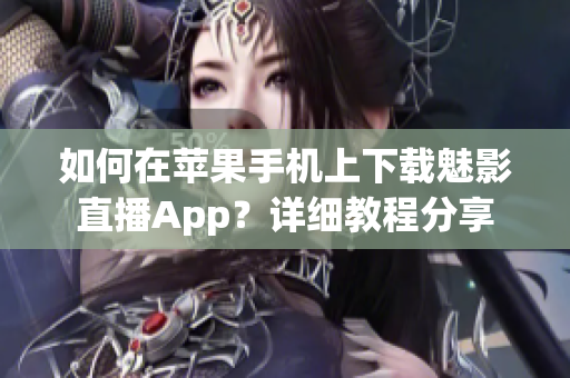 如何在苹果手机上下载魅影直播App？详细教程分享