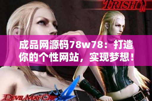 成品网源码78w78：打造你的个性网站，实现梦想！