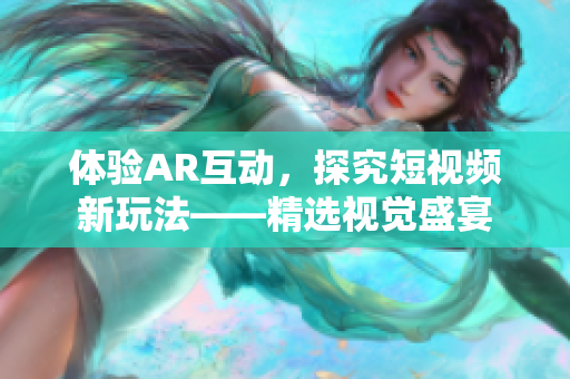 体验AR互动，探究短视频新玩法——精选视觉盛宴