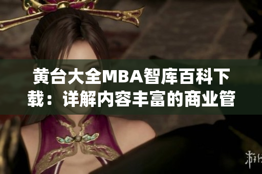 黄台大全MBA智库百科下载：详解内容丰富的商业管理学习资源(1)