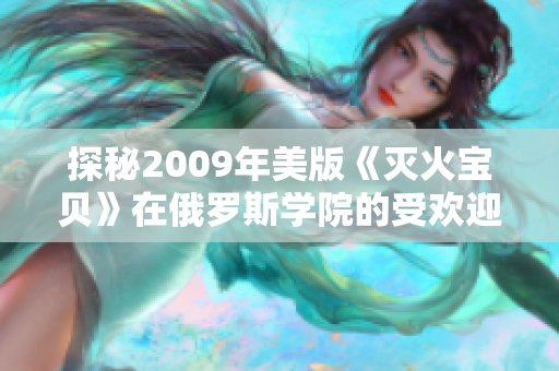 探秘2009年美版《灭火宝贝》在俄罗斯学院的受欢迎程度