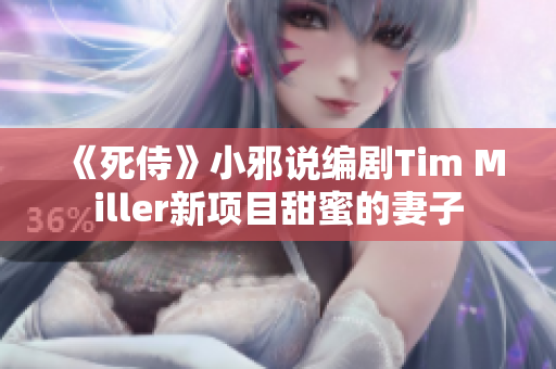 《死侍》小邪说编剧Tim Miller新项目甜蜜的妻子