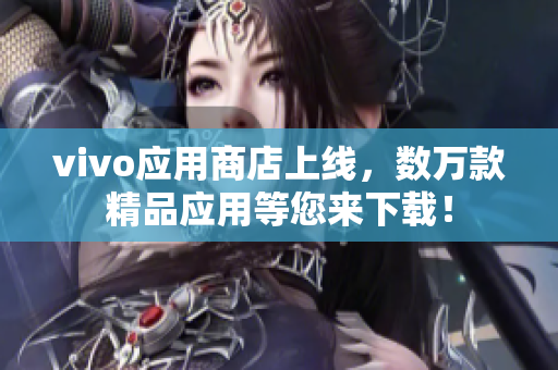 vivo应用商店上线，数万款精品应用等您来下载！