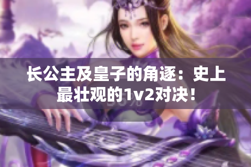 长公主及皇子的角逐：史上最壮观的1v2对决！