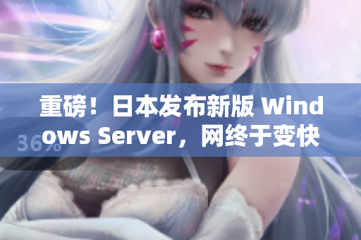 重磅！日本发布新版 Windows Server，网终于变快了