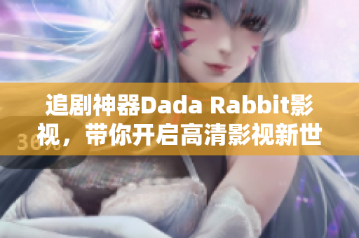 追剧神器Dada Rabbit影视，带你开启高清影视新世界