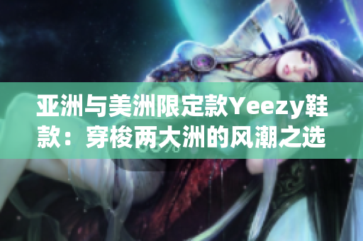 亚洲与美洲限定款Yeezy鞋款：穿梭两大洲的风潮之选