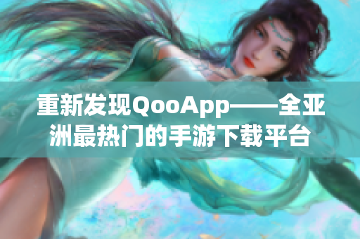 重新发现QooApp——全亚洲最热门的手游下载平台