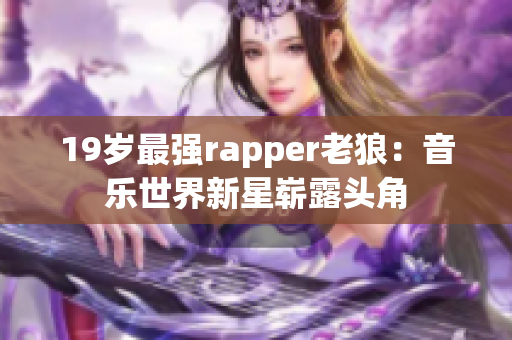 19岁最强rapper老狼：音乐世界新星崭露头角