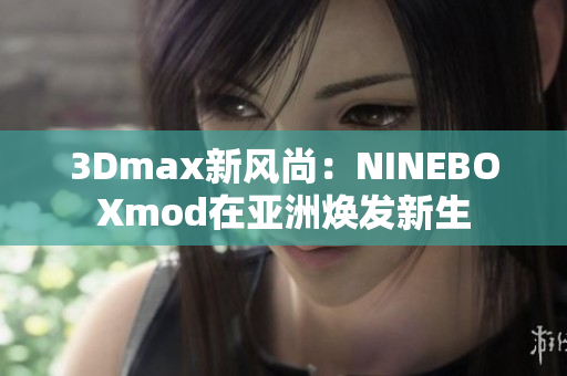 3Dmax新风尚：NINEBOXmod在亚洲焕发新生