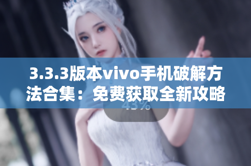 3.3.3版本vivo手机破解方法合集：免费获取全新攻略