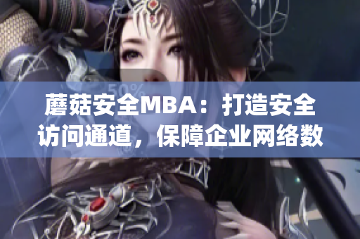 蘑菇安全MBA：打造安全访问通道，保障企业网络数据安全(1)