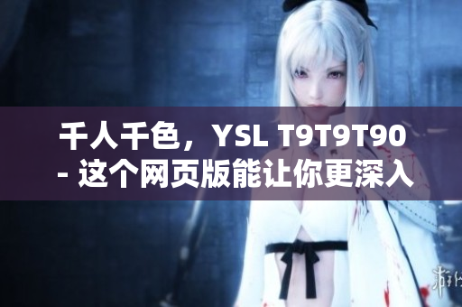 千人千色，YSL T9T9T90 - 这个网页版能让你更深入了解它