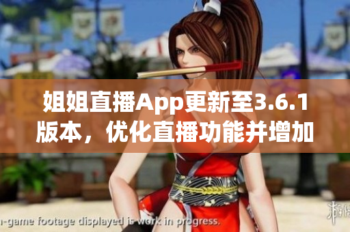 姐姐直播App更新至3.6.1版本，优化直播功能并增加新特性(1)