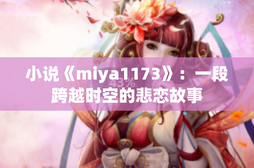 小说《miya1173》：一段跨越时空的悲恋故事