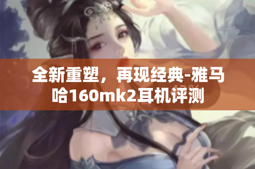 全新重塑，再现经典-雅马哈160mk2耳机评测