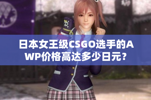 日本女王级CSGO选手的AWP价格高达多少日元？