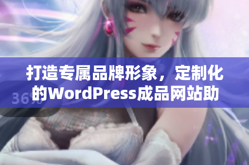 打造专属品牌形象，定制化的WordPress成品网站助您业务腾飞