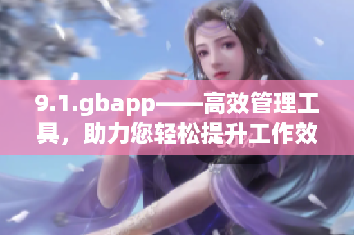 9.1.gbapp——高效管理工具，助力您轻松提升工作效率