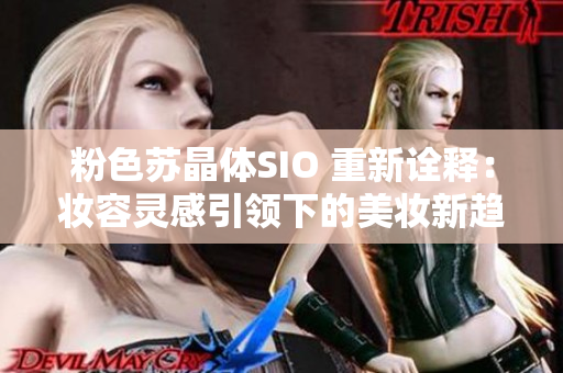 粉色苏晶体SIO 重新诠释：妆容灵感引领下的美妆新趋势