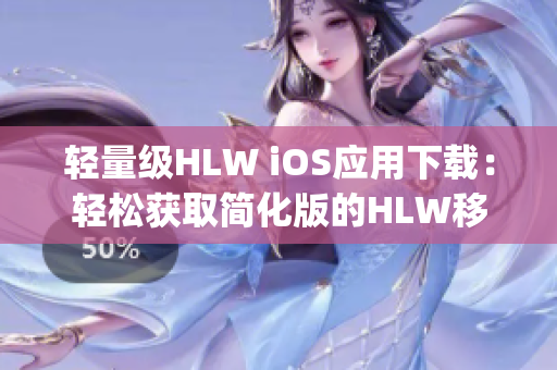 轻量级HLW iOS应用下载：轻松获取简化版的HLW移动端体验(1)