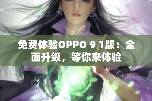 免费体验OPPO 9 1版：全面升级，等你来体验