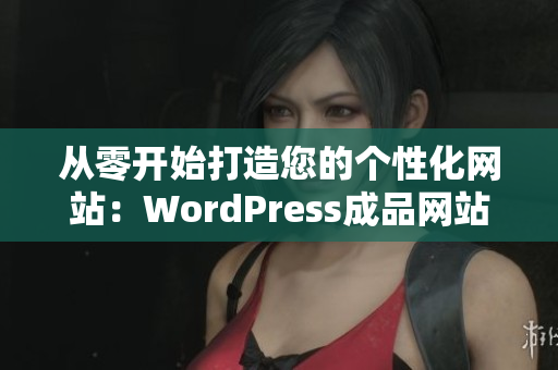 从零开始打造您的个性化网站：WordPress成品网站定制服务