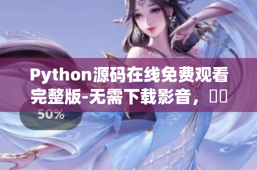 Python源码在线免费观看完整版-无需下载影音，體驗爆棚！