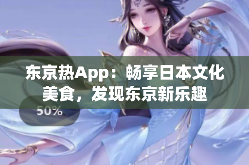 东京热App：畅享日本文化美食，发现东京新乐趣