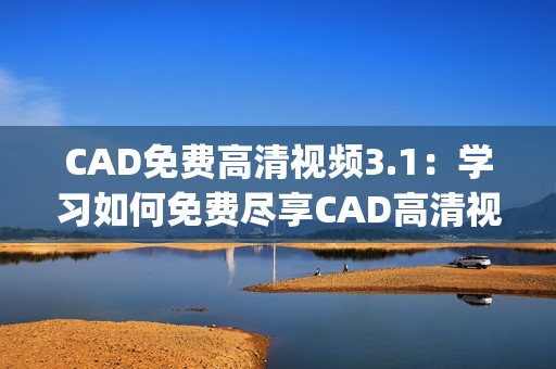 CAD免费高清视频3.1：学习如何免费尽享CAD高清视频资料(1)