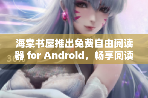 海棠书屋推出免费自由阅读器 for Android，畅享阅读乐趣