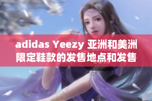 adidas Yeezy 亚洲和美洲限定鞋款的发售地点和发售日期