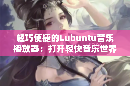 轻巧便捷的Lubuntu音乐播放器：打开轻快音乐世界