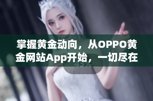 掌握黄金动向，从OPPO黄金网站App开始，一切尽在掌握