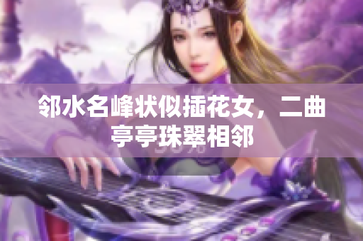 邻水名峰状似插花女，二曲亭亭珠翠相邻