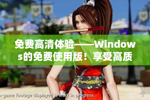 免费高清体验——Windows的免费使用版！享受高质量的计算机操作体验！