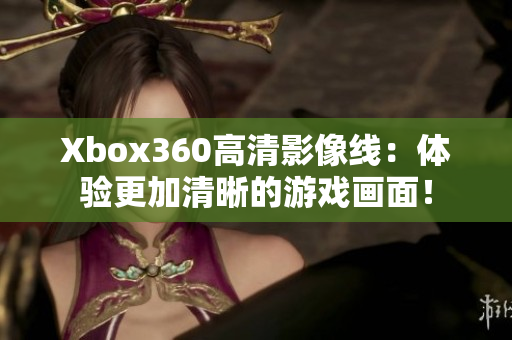 Xbox360高清影像线：体验更加清晰的游戏画面！