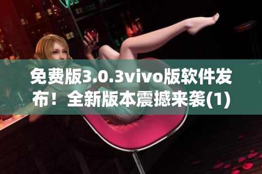 免费版3.0.3vivo版软件发布！全新版本震撼来袭(1)