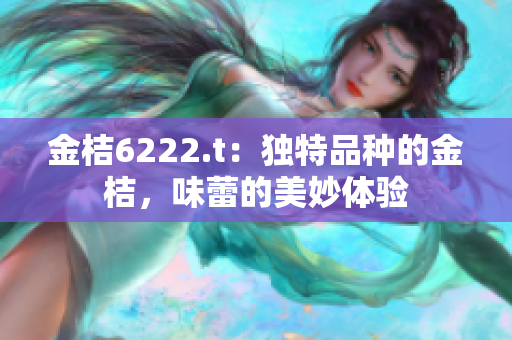 金桔6222.t：独特品种的金桔，味蕾的美妙体验