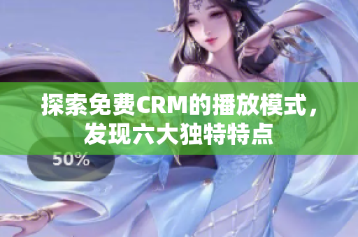 探索免费CRM的播放模式，发现六大独特特点