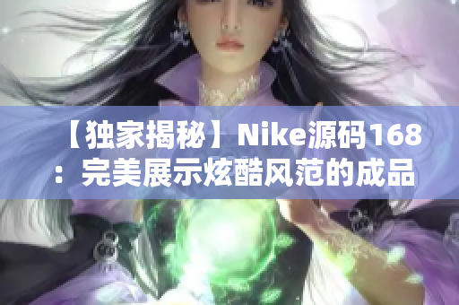 【独家揭秘】Nike源码168：完美展示炫酷风范的成品网站！